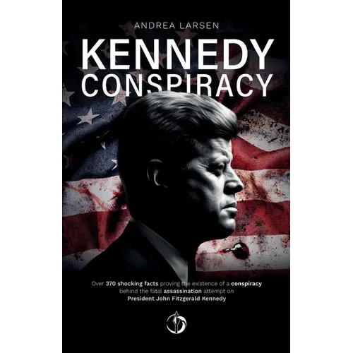 Kennedy Conspiracy: Over 370 shocking facts proving the existence of a conspiracy behind the fatal assassination attempt on President John