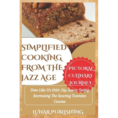 Simplified Cooking from the Jazz Age with Pictures: Dine Like It's 1920: Sip, Savor, Swing Recreating The Roaring Twenties Cuisine