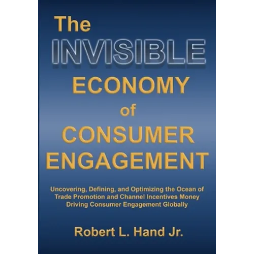 The Invisible Economy of Consumer Engagement: Uncovering, Defining and Optimizing the Ocean of Trade Promotion and Channel Incentives Money That Drive
