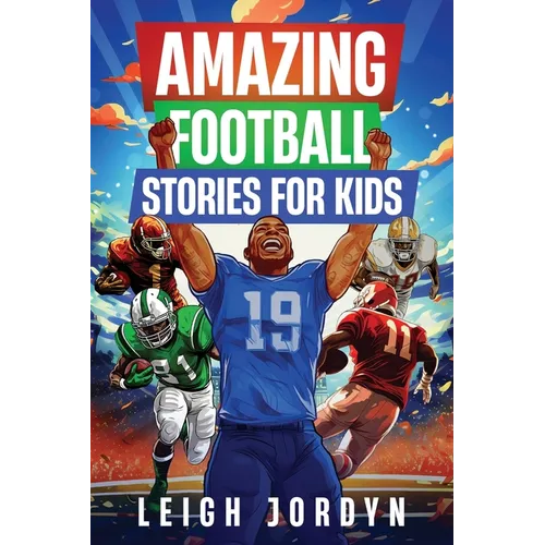 Amazing Football Stories for Kids: Fifteen Incredible Real-Life Stories of Football Heroes to Spark Inspiration and Captivate Young Enthusiasts