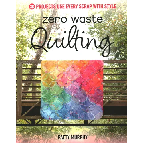 Zero Waste Quilting: 38 Projects Use Every Scrap with Style