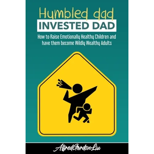 Humbled Dad, Invested Dad.: How to Raise Emotionally Healthy Children and have them become Wildly Wealthy Adults
