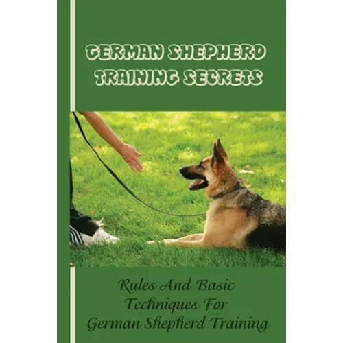 German Shepherd Training Basics: The Ultimate Guide To Training Your German Shepherd Puppy: Commands Behavior Of German Shepherd