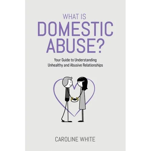 What is Domestic Abuse?: Your Guide to Understanding Unhealthy and Abusive Relationships