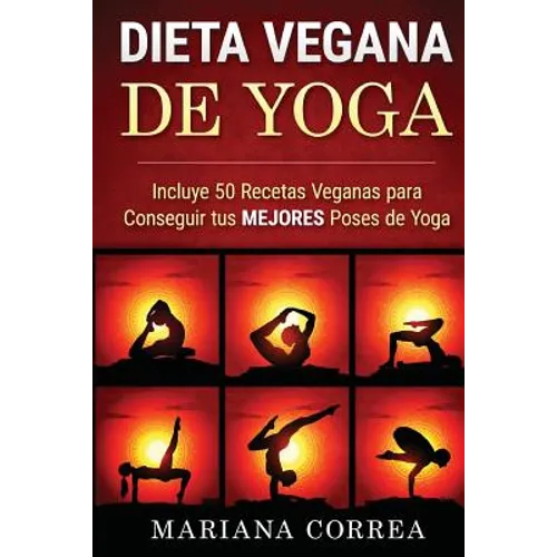 DIETA VEGANA De YOGA: Incluye 50 Recetas Veganas para Conseguir tus MEJORES Poses de Yoga