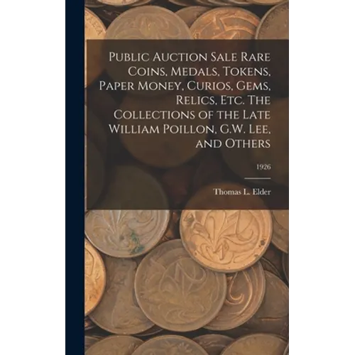 Public Auction Sale Rare Coins, Medals, Tokens, Paper Money, Curios, Gems, Relics, Etc. The Collections of the Late William Poillon, G.W. Lee, and Oth