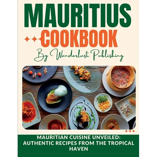 Mauritius cookbook: Mauritian Cuisine Unveiled: Authentic Recipes from the Tropical Haven