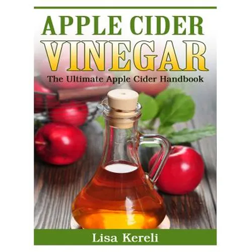 Apple Cider Vinegar: The Ultimate Apple Cider Handbook