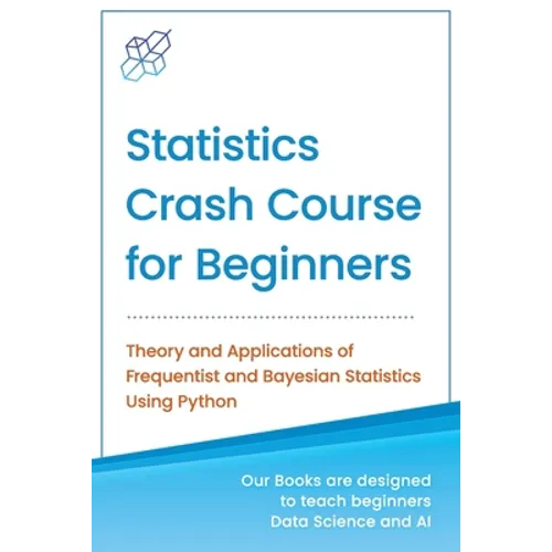 Statistics Crash Course for Beginners: Theory and Applications of Frequentist and Bayesian Statistics Using Python
