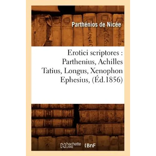 Erotici Scriptores: Parthenius, Achilles Tatius, Longus, Xenophon Ephesius, (Éd.1856)