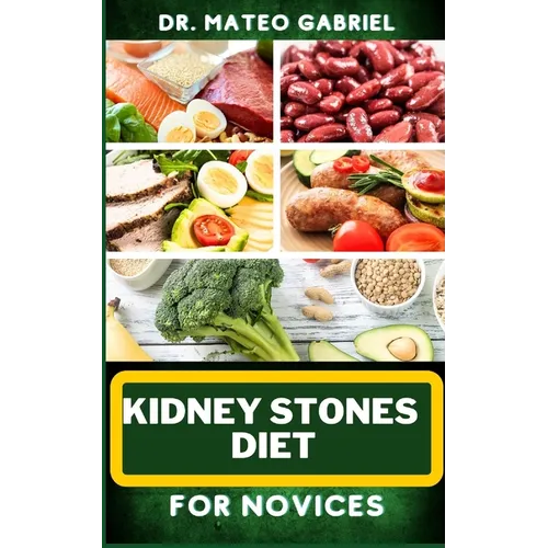 Kidney Stones Diet for Novices: Enriched Recipes, Foods, Meal Plan & Procedures For Kidney Health, Recovery, Healing, Wellness, Nourishment, Optimal W