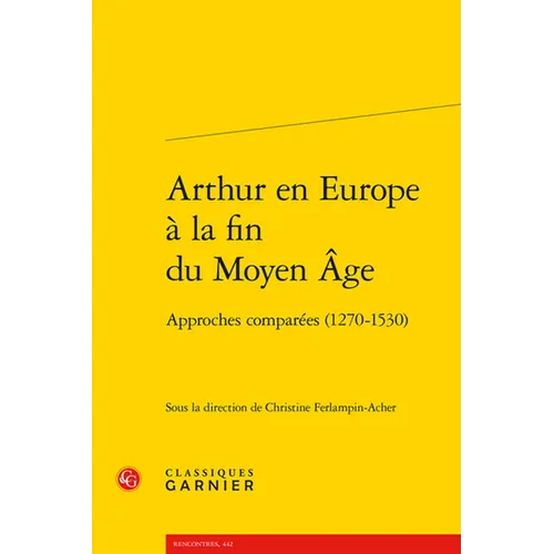 Arthur En Europe a la Fin Du Moyen Age: Approches Comparees (1270-1530)