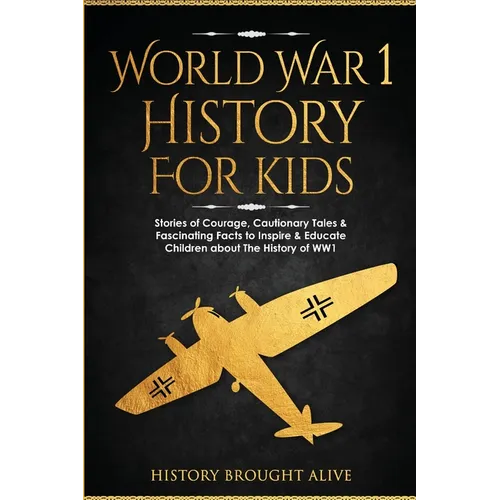 World War 1 History For Kids: Stories Of Courage, Cautionary Tales & Fascinating Facts To Inspire & Educate Children About The History Of WW1: Stories