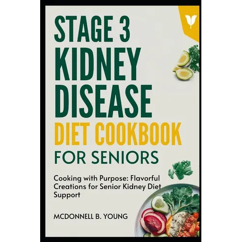 Stage 3 Kidney Disease Diet Cookbook For Seniors: Cooking with Purpose: Flavorful Creations for Senior Kidney Diet Support