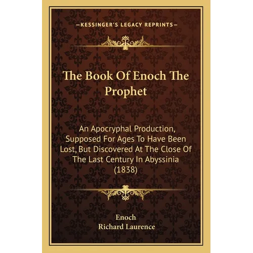 The Book Of Enoch The Prophet: An Apocryphal Production, Supposed For Ages To Have Been Lost, But Discovered At The Close Of The Last Century In Abys