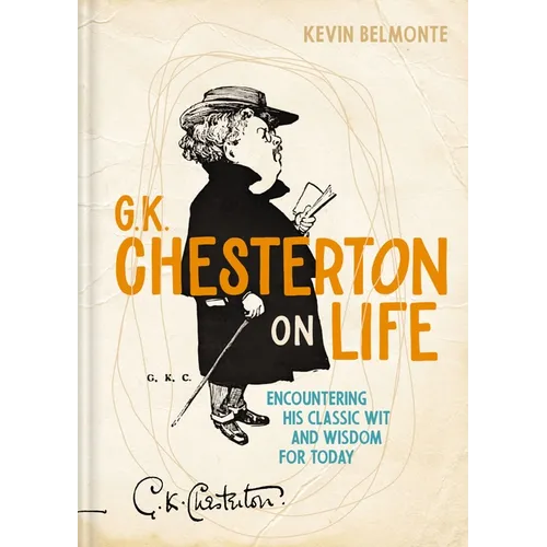 G. K. Chesterton on Life: Encountering His Classic Wit and Wisdom for Today