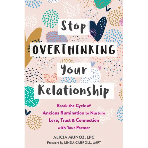 Stop Overthinking Your Relationship: Break the Cycle of Anxious Rumination to Nurture Love, Trust, and Connection with Your Partner