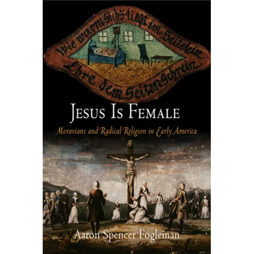 Jesus Is Female: Moravians and Radical Religion in Early America