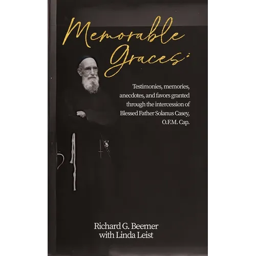 Memorable Graces: Testimonies, memories, anecdotes, and favors granted through the intercession of Blessed Father Solanus Casey, O.F.M. Cap.