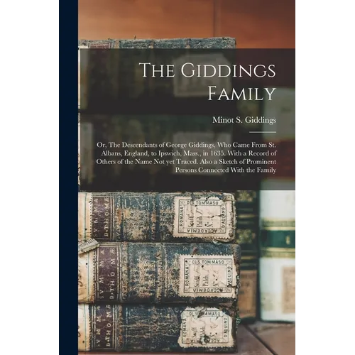 The Giddings Family: Or, The Descendants of George Giddings, who Came From St. Albans, England, to Ipswich, Mass., in 1635. With a Record o