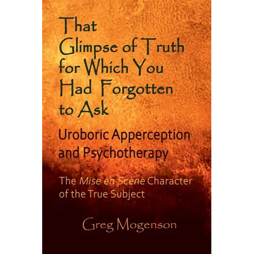 That Glimpse of Truth for Which You Had Forgotten to Ask: Uroboric Apperception and Psychotherapy: Some Thoughts on the Mise En Scène Character of the