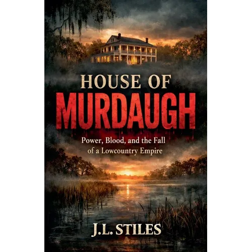 House of Murdaugh: Power, Blood, and the Fall of a Lowcountry Empire