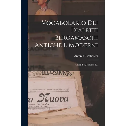 Vocabolario Dei Dialetti Bergamaschi Antiche E Moderni: Appendici, Volume 1...