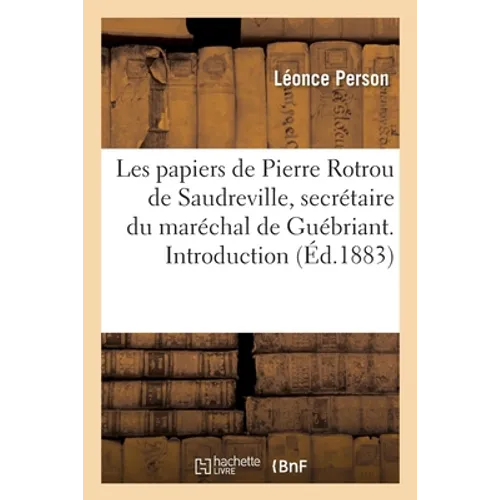 Les papiers de Pierre Rotrou de Saudreville, secrétaire du maréchal de Guébriant. Introduction