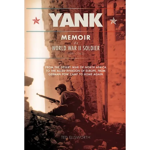 Yank: Memoir of a World War II Soldier (1941-1945) from the Desert War of Africa to the Allied Invasion of Europe, from Germ