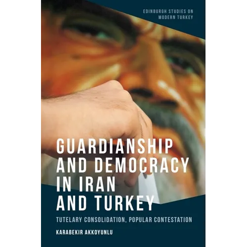 Guardianship and Democracy in Iran and Turkey: Tutelary Consolidation, Popular Contestation