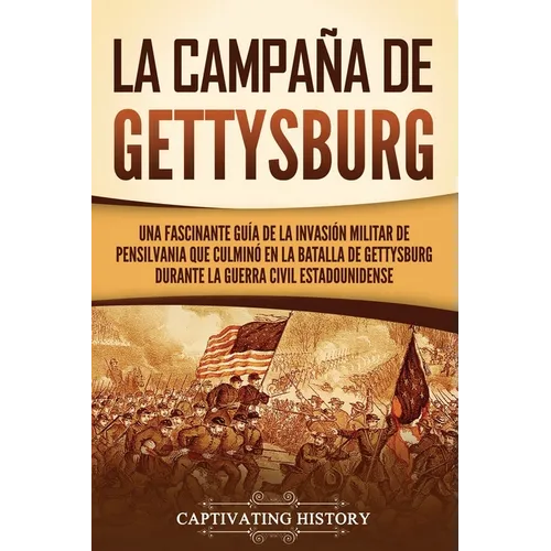La campaña de Gettysburg: Una fascinante guía de la invasión militar de Pensilvania que culminó en la batalla de Gettysburg durante la Guerra Ci