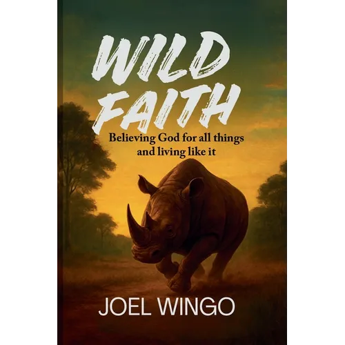 Wild Faith: Believing God For All Things and Living Like It