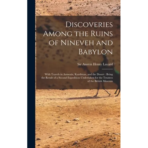 Discoveries Among the Ruins of Nineveh and Babylon: With Travels in Armenia, Kurdistan, and the Desert: Being the Result of a Second Expedition Undert