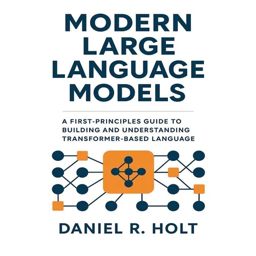 Modern Large Language Models: A First-Principles Guide to Building and Understanding Transformer-Based Language Models