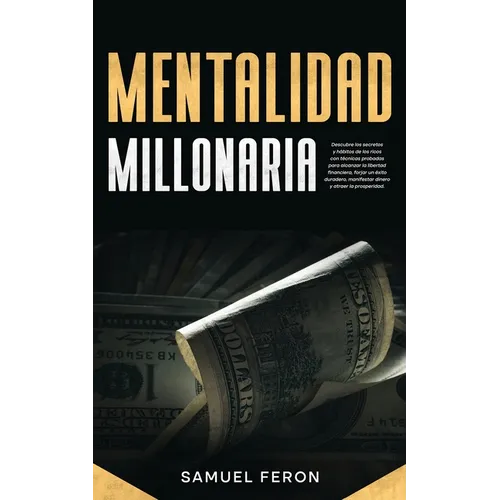 Mentalidad Millonaria: Descubre los secretos y hábitos de los ricos con técnicas probadas para alcanzar la libertad financiera, forjar un éxito durade
