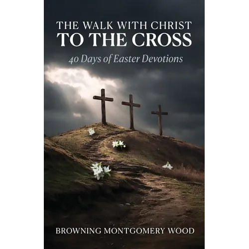 The Walk with Christ to the Cross: 40 Days of Easter Devotions