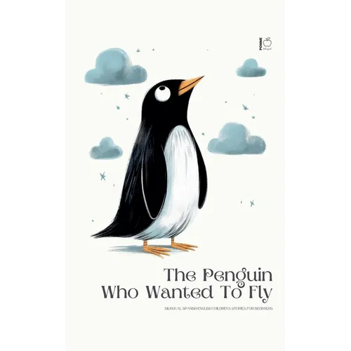 The Penguin Who Wanted To Fly: Bilingual Spanish-English Children's Stories for Beginners
