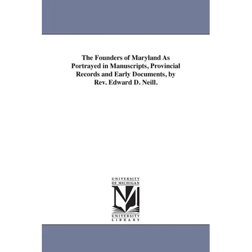 The Founders of Maryland As Portrayed in Manuscripts, Provincial Records and Early Documents, by Rev. Edward D. Neill.