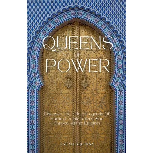 Queens of Power: Discover the Hidden Legends of Muslim Female Rulers Who Shaped Islamic Empires