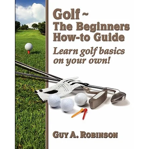 Golf - The Beginners How-to Guide: Learn golf basics on your own!