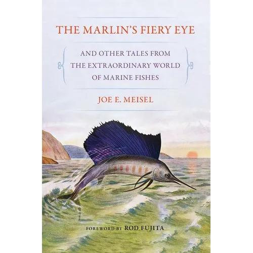 The Marlin's Fiery Eye and Other Tales from the Extraordinary World of Marine Fishes