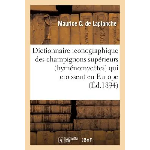 Dictionnaire iconographique des champignons supérieurs hyménomycètes qui croissent en Europe,: Algérie et Tunisie, suivi des tableaux de concordance p