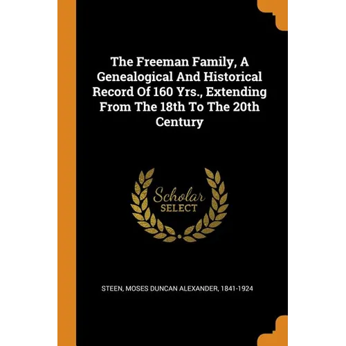 The Freeman Family, a Genealogical and Historical Record of 160 Yrs., Extending from the 18th to the 20th Century - Paperback