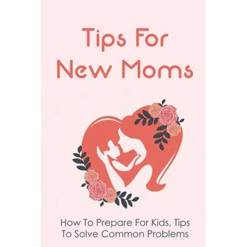 Tips For New Moms: How To Prepare For Kids, Tips To Solve Common Problems: First Time Mom Tips