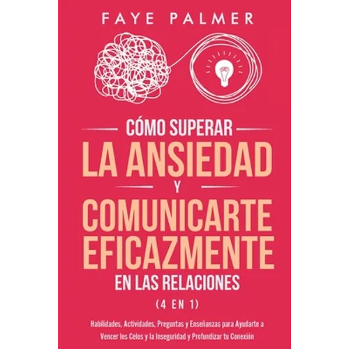 Cómo Superar la Ansiedad y Comunicarte Eficazmente en las Relaciones 4 en 1: Habilidades, Actividades, Preguntas y Enseñanzas para Ayudarte a Vencer l