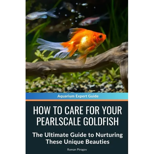 How to Care for Your Pearlscale Goldfish: The Ultimate Guide to Nurturing These Unique Beauties