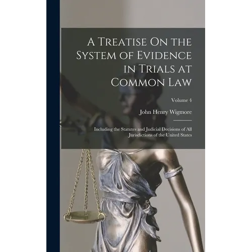 A Treatise On the System of Evidence in Trials at Common Law: Including the Statutes and Judicial Decisions of All Jurisdictions of the United States;