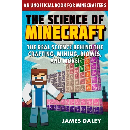 The Science of Minecraft: The Real Science Behind the Crafting, Mining, Biomes, and More!