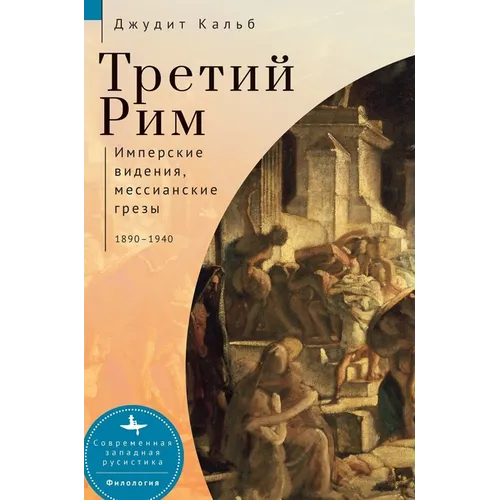 Russia's Rome: Imperial Visions, Messianic Dreams, 1890-1940