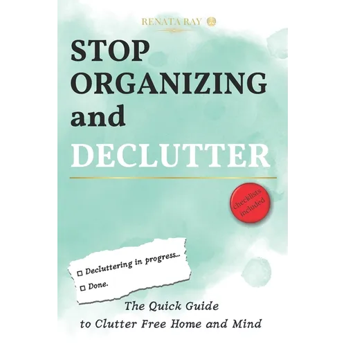 Stop Organizing and Declutter: The Quick Guide to Clutter Free Home and Mind